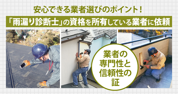 安心できる業者選びのポイント！「雨漏り診断士」の資格を所有している業者に依頼。業者の専門性と信頼性の証