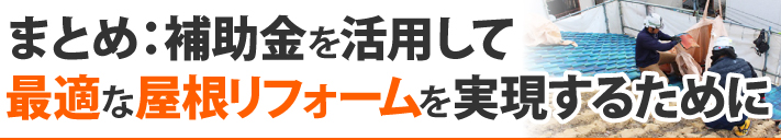まとめ：補助金を活用して最適な屋根リフォームを実現するために
